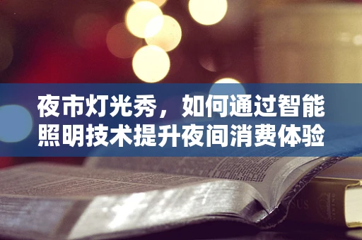 夜市灯光秀，如何通过智能照明技术提升夜间消费体验？
