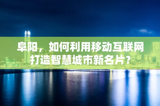 阜阳，如何利用移动互联网打造智慧城市新名片？