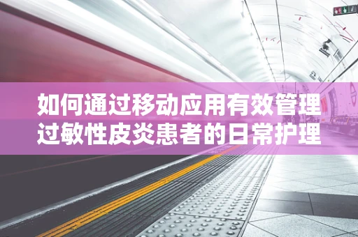 如何通过移动应用有效管理过敏性皮炎患者的日常护理？