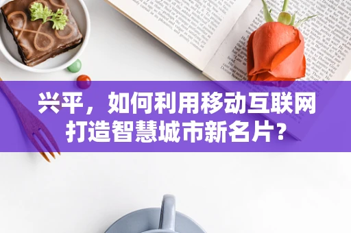 兴平，如何利用移动互联网打造智慧城市新名片？