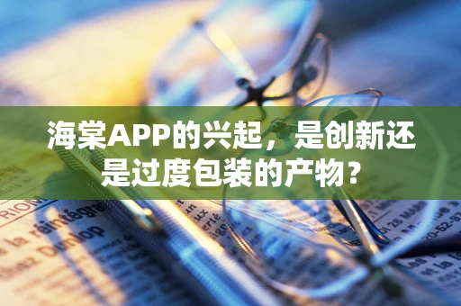 海棠APP的兴起，是创新还是过度包装的产物？