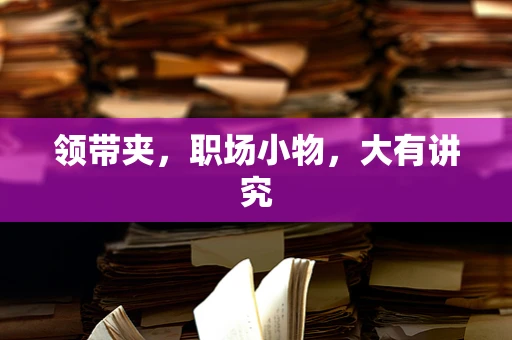 领带夹，职场小物，大有讲究