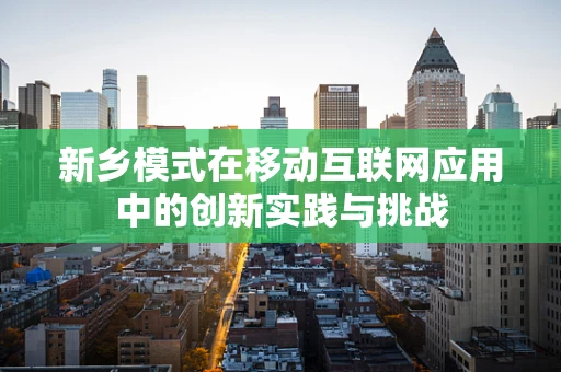 新乡模式在移动互联网应用中的创新实践与挑战